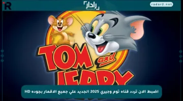 اضبط الآن تردد قناة توم وجيري 2025 الجديد على جميع الأقمار بجودة HD